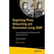 Beginning Photo Retouching and Restoration Using Gimp: Learn to Retouch and Restore Your Photos Like a Pro