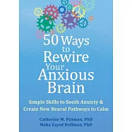 50 Ways to Rewire Your Anxious Brain: Simple Skills to Soothe Anxiety and Create New Neural Pathways to Calm