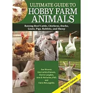 Ultimate Guide to Hobby Farm Animals: Raising Beef Cattle, Chickens, Ducks, Goats, Pigs, Rabbits, and Sheep