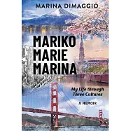 Mariko Marie Marina: My Life through Three Cultures A Memoir