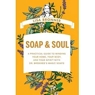 Soap & Soul: A Practical Guide to Minding Your Home, Your Body, and Your Spirit with Dr. Bronner&rsquo;s Magic Soaps