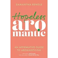 Hopeless Aromantic: An Affirmative Guide to Aromanticism