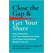 Close the Gap & Get Your Share: How Immigrants and Their Families Can Build and Protect Generational Wealth in the Us