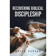 Recovering Biblical Discipleship: What Discipleship Was Supposed to Be, and Maybe Christianity Too