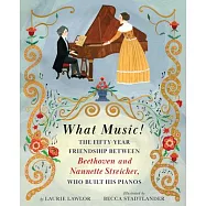 What Music!: The Friendship Between Beethoven and His Piano Maker, Nannette Streicher