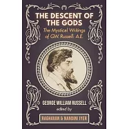 The Descent of the Gods: The Mystical Writings of G.W. Russell: A.E.