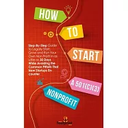 How to Start a 501(c)(3) Nonprofit: Step-By-Step Guide To Legally Start, Grow and Run Your Own Non Profit in as Little