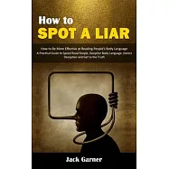How to Spot a Liar: How to Be More Effective at Reading People&rsquo;s Body Language (A Practical Guide to Speed Read People
