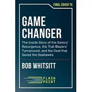 Game Changer: The Inside Story of the Sonics&rsquo; Resurgence, the Trail Blazers&rsquo; Turnaround, and the Deal That Saved the