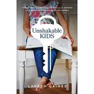 Unshakable Kids: Three Keys to Raising Spiritually Strong and Emotionally Healthy Children