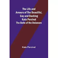 The Life and Amours of the Beautiful, Gay and Dashing Kate Percival: The Belle of the Delaware