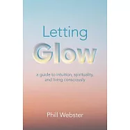 Letting Glow: A Guide to Intuition, Spirituality, and Living Consciously