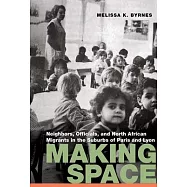 Making Space: Neighbors, Officials, and North African Migrants in the Suburbs of Paris and Lyon