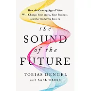 The Sound of the Future: How the Coming Age of Voice Will Change Your Work, Your Business, and the World We Live in