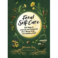 Feral Self-Care: 100 Primal Activities to Liberate--And Celebrate--Your Messy, Wild, and Authentic Untamed Self