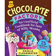 Chocolate Factory: An Unofficial Cookbook for Fans of Willy Wonka--75 Sweet Recipes!