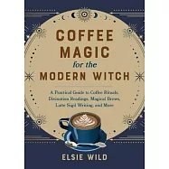 Coffee Magic for the Modern Witch: A Practical Guide to Coffee Rituals, Divination Readings, Magical Brews, Latte Sigil Writing, and More