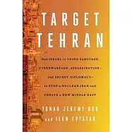 Target Tehran: How Israel Is Using Sabotage, Cyberwarfare, Assassination - And Secret Diplomacy - To Stop a Nuclear Iran and Create a