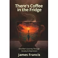 There&rsquo;s Coffee in the Fridge: One Man&rsquo;s Journey Through Anxiety and Depression