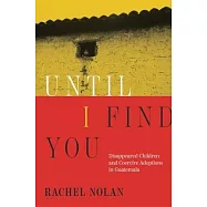 Until I Find You: Disappeared Children and Coercive Adoptions in Guatemala