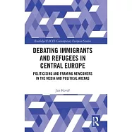 Debating Immigrants and Refugees in Central Europe: Politicising and Framing Newcomers in the Media and Political Arenas