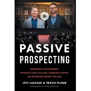 Passive Prospecting: Dominate Your Market without Cold Calling, Chasing Clients, or Spending Money on Ads
