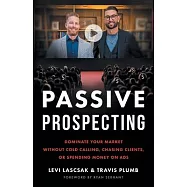 Passive Prospecting: Dominate Your Market without Cold Calling, Chasing Clients, or Spending Money on Ads