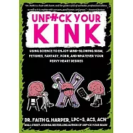 Unfuck Your Kink: Using Science to Enjoy Mind-Blowing Bdsm, Fetishes, Fantasy, Porn, and Whatever Your Pervy Heart