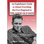 An Englishman&rsquo;s Guide to Almost Everything that Ever Happened in the Good Old Days: 1935 - 1990