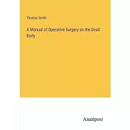 A Manual of Operative Surgery on the Dead Body