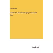 A Manual of Operative Surgery on the Dead Body