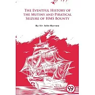 The Eventful History Of the Mutiny and Piratical Seizure of H.M.S. Bounty