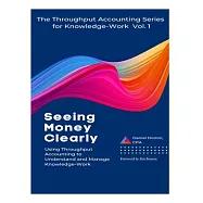 Seeing Money Clearly - Using Throughput Accounting to Understand and Manage Knowledge-Work