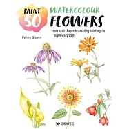 Paint 50: Watercolour Flowers: From Basic Shapes to Amazing Paintings in Super-Easy Steps