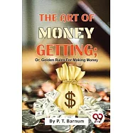 The Art Of Money Getting; Or, Golden Rules For Making Money