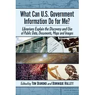 What Can U.S. Government Information Do for Me?: Experts Explain How to Find and Use Public Data, Documents, and Other