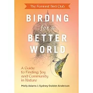 The Feminist Bird Club&rsquo;s Birding for a Better World: A Guide to Finding Joy and Community in Nature
