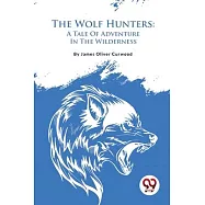 The Wolf Hunters: A Tale Of Adventure In The Wilderness