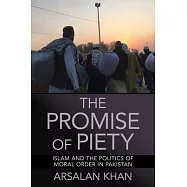 The Promise of Piety: Islam and the Politics of Moral Order in Pakistan
