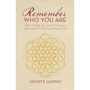 Remember Who You Are: How to Find Your Soul&rsquo;s Purpose and Connect with Your Higher Self