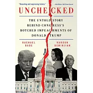 Unchecked: The Untold Story Behind Congress&rsquo;s Botched Impeachments of Donald Trump