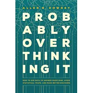 Probably Overthinking It: How to Use Data to Answer Questions, Avoid Statistical Traps, and Make Better Decisions