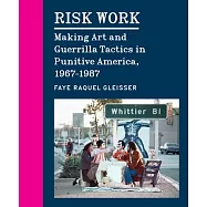 Risk Work: Making Art and Guerrilla Tactics in Punitive America, 1967-1987