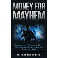 Money for Mayhem: Mercenaries, Private Military Companies, Drones, and the Future of War
