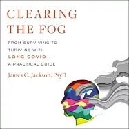Clearing the Fog: From Surviving to Thriving with Long Covid--A Practical Guide