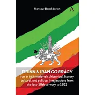 &Eacute;irinn & Iran Go Br&aacute;ch: Iran in Irish-Nationalist Historical, Literary, Cultural, and Political Imaginations from the