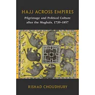 Hajj Across Empires: Pilgrimage and Political Culture After the Mughals, 1739-1857