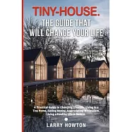 Tiny-House. The Guide that Will Change Your Life: A Practical Guide to Changing Lifestyle, Living in a Tiny Home
