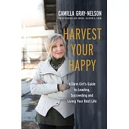Harvest Your Happy: A Farm Girl&rsquo;s Guide to Leading, Succeeding and Living Your Best Life