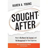 Sought-After: How to Be Heard, Be Trusted, and Be Recognized for Your Expertise